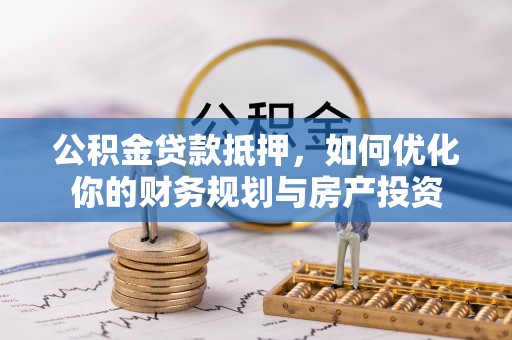 莱州公积金贷款抵押，如何优化你的财务规划与房产投资