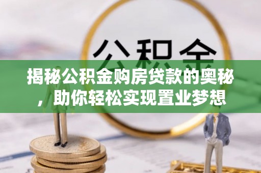 莱州揭秘公积金购房贷款的奥秘，助你轻松实现置业梦想