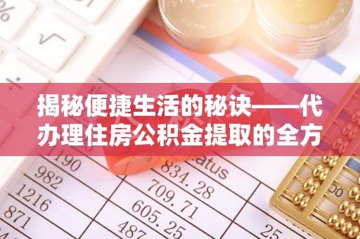 莱州揭秘便捷生活的秘诀——代办理住房公积金提取的全方位指南