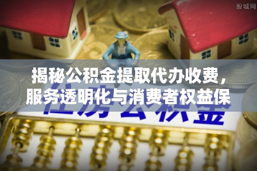 莱州揭秘公积金提取代办收费，服务透明化与消费者权益保障