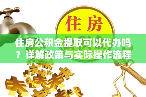 莱州住房公积金提取可以代办吗？详解政策与实际操作流程