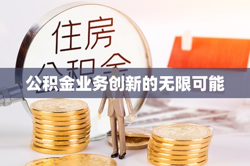 莱州公积金业务创新的无限可能