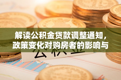 莱州解读公积金贷款调整通知，政策变化对购房者的影响与应对策略