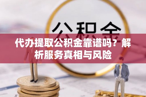 莱州代办提取公积金靠谱吗？解析服务真相与风险