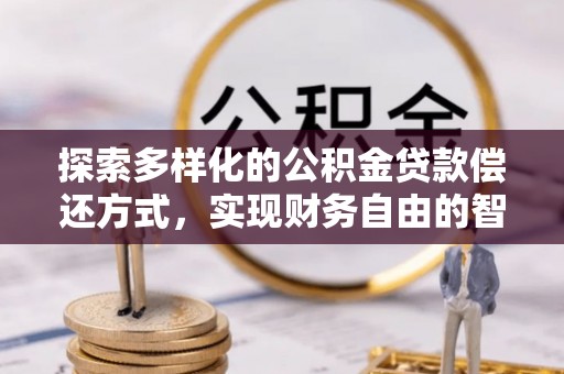 莱州探索多样化的公积金贷款偿还方式，实现财务自由的智慧选择