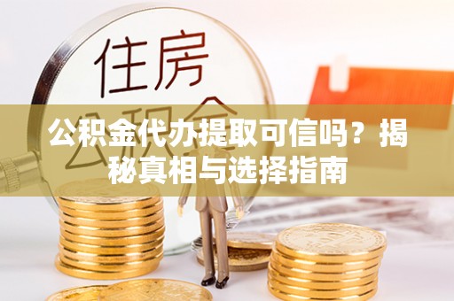 莱州公积金代办提取可信吗？揭秘真相与选择指南