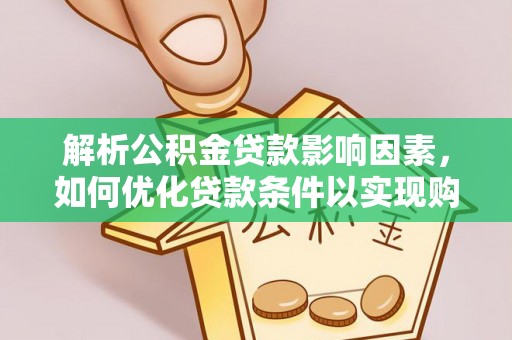 莱州解析公积金贷款影响因素，如何优化贷款条件以实现购房梦想