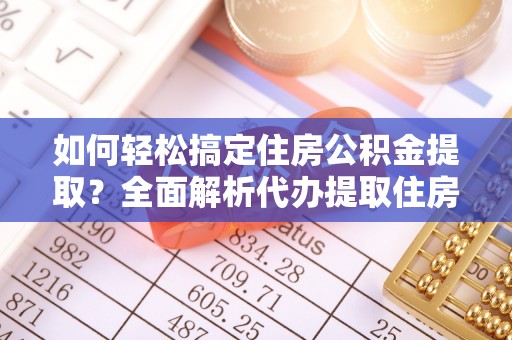 莱州如何轻松搞定住房公积金提取？全面解析代办提取住房公积金流程