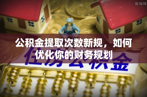 莱州公积金提取次数新规，如何优化你的财务规划