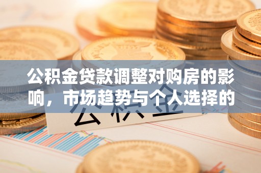 莱州公积金贷款调整对购房的影响，市场趋势与个人选择的深度解析