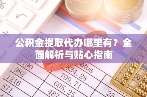 莱州公积金提取代办哪里有？全面解析与贴心指南