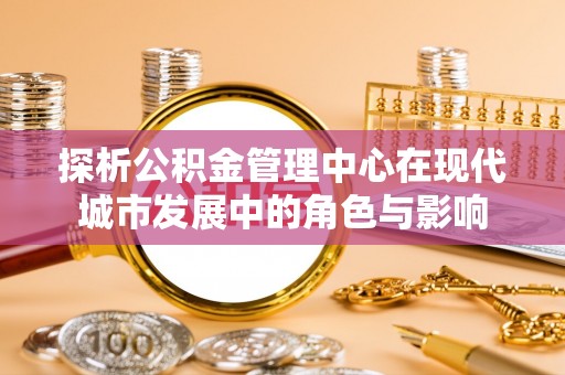 莱州探析公积金管理中心在现代城市发展中的角色与影响
