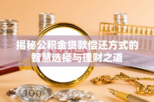 莱州揭秘公积金贷款偿还方式的智慧选择与理财之道