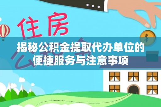 莱州揭秘公积金提取代办单位的便捷服务与注意事项