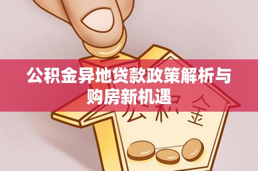 莱州公积金异地贷款政策解析与购房新机遇