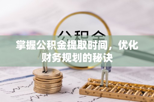 莱州掌握公积金提取时间，优化财务规划的秘诀