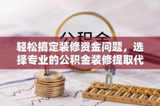 莱州轻松搞定装修资金问题，选择专业的公积金装修提取代办服务
