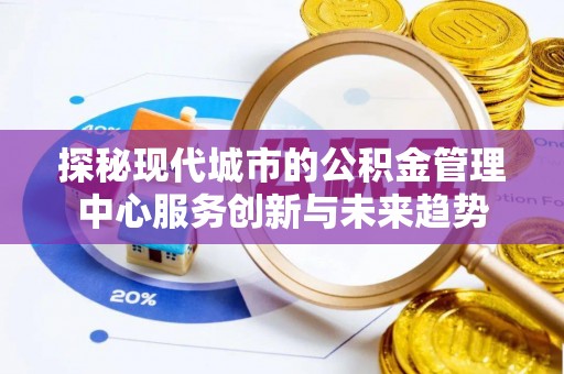 莱州探秘现代城市的公积金管理中心服务创新与未来趋势