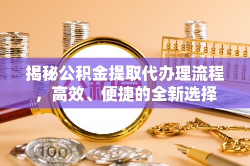 莱州揭秘公积金提取代办理流程，高效、便捷的全新选择