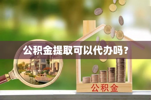 莱州公积金提取可以代办吗？