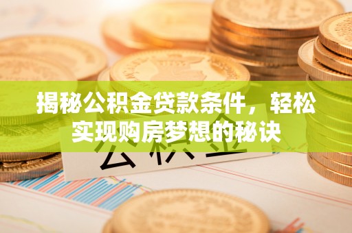 莱州揭秘公积金贷款条件，轻松实现购房梦想的秘诀