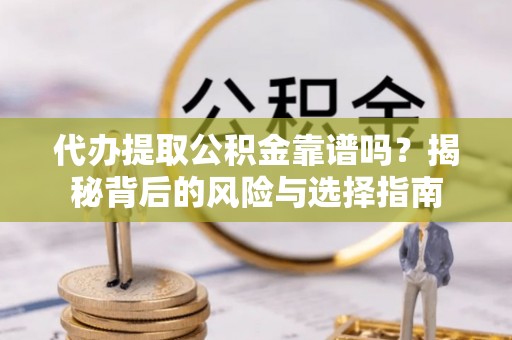 莱州代办提取公积金靠谱吗？揭秘背后的风险与选择指南
