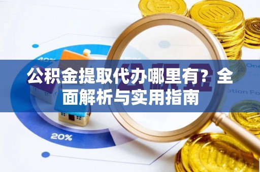 莱州公积金提取代办哪里有？全面解析与实用指南