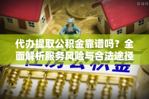 莱州代办提取公积金靠谱吗？全面解析服务风险与合法途径