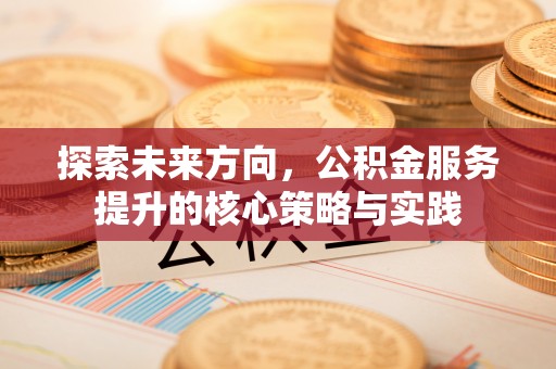 莱州探索未来方向，公积金服务提升的核心策略与实践