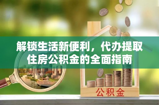 莱州解锁生活新便利，代办提取住房公积金的全面指南