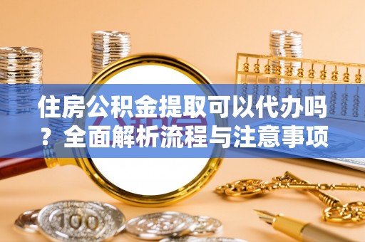莱州住房公积金提取可以代办吗？全面解析流程与注意事项