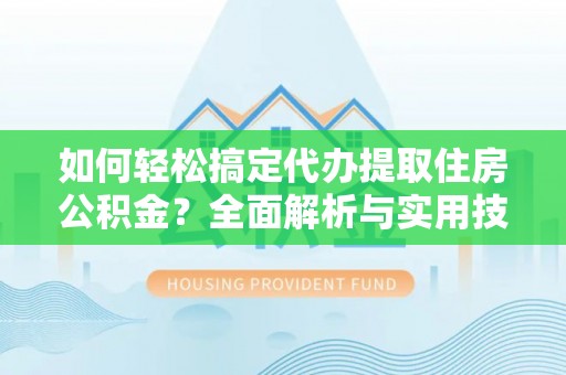 莱州如何轻松搞定代办提取住房公积金？全面解析与实用技巧