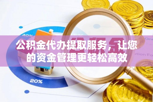 莱州公积金代办提取服务，让您的资金管理更轻松高效