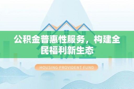 莱州公积金普惠性服务，构建全民福利新生态
