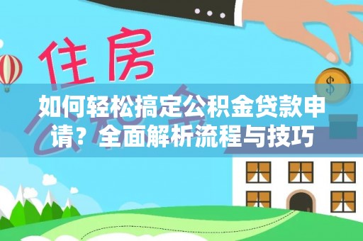 莱州如何轻松搞定公积金贷款申请？全面解析流程与技巧