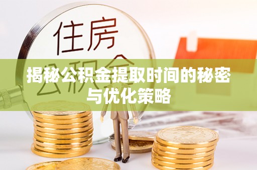 莱州揭秘公积金提取时间的秘密与优化策略