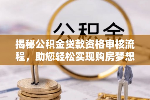 莱州揭秘公积金贷款资格审核流程，助您轻松实现购房梦想