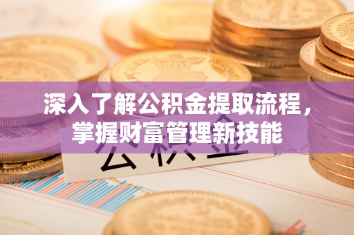 莱州深入了解公积金提取流程，掌握财富管理新技能