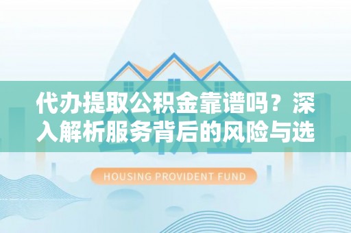 莱州代办提取公积金靠谱吗？深入解析服务背后的风险与选择