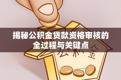 莱州揭秘公积金贷款资格审核的全过程与关键点