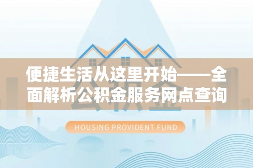 莱州便捷生活从这里开始——全面解析公积金服务网点查询技巧
