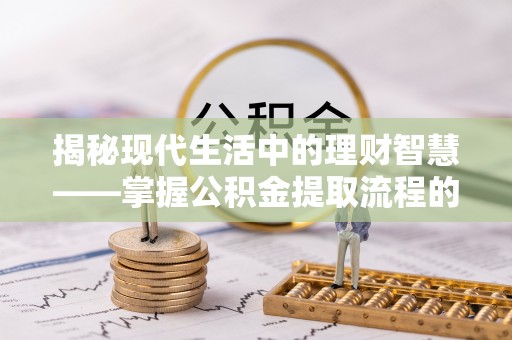 莱州揭秘现代生活中的理财智慧——掌握公积金提取流程的必备指南