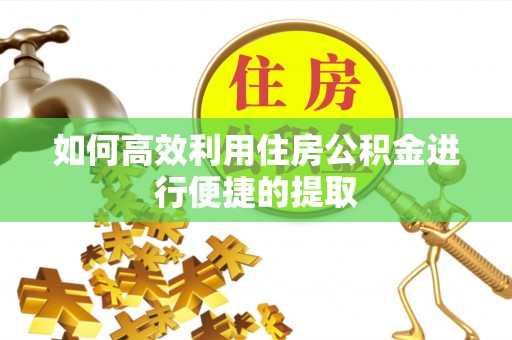 莱州如何高效利用住房公积金进行便捷的提取