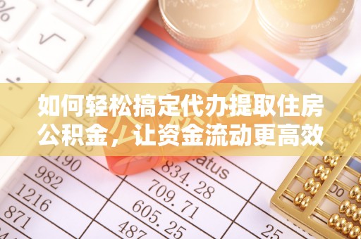 莱州如何轻松搞定代办提取住房公积金，让资金流动更高效