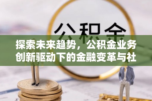 莱州探索未来趋势，公积金业务创新驱动下的金融变革与社会价值