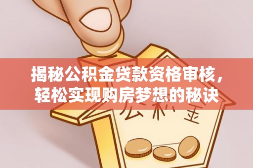 莱州揭秘公积金贷款资格审核，轻松实现购房梦想的秘诀