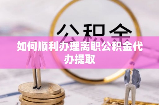 莱州如何顺利办理离职公积金代办提取