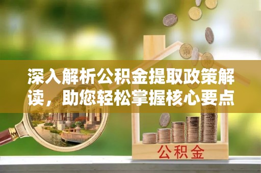莱州深入解析公积金提取政策解读，助您轻松掌握核心要点
