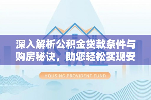 莱州深入解析公积金贷款条件与购房秘诀，助您轻松实现安居梦