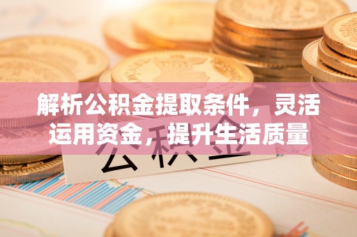 莱州解析公积金提取条件，灵活运用资金，提升生活质量